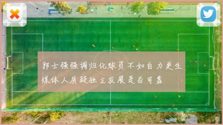 郭士强强调归化球员不如自力更生媒体人质疑独立发展是否可靠