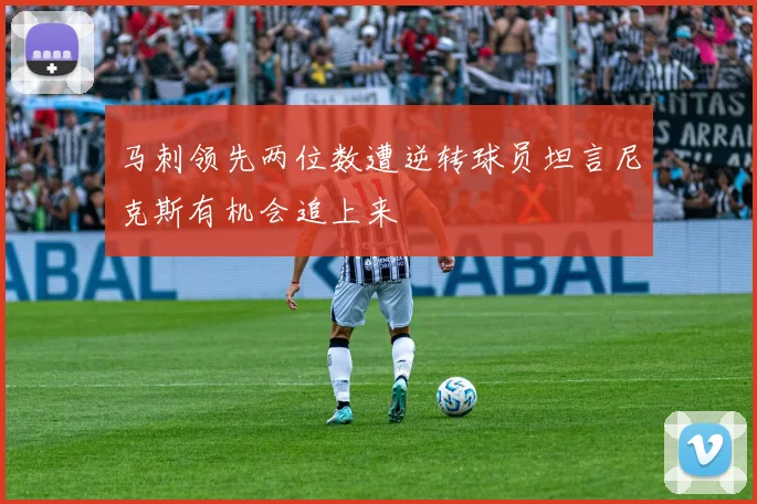 马刺领先两位数遭逆转球员坦言尼克斯有机会追上来