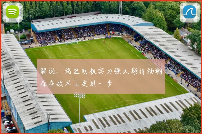 解说：诺里助教实力强大期待杨瀚森在战术上更进一步