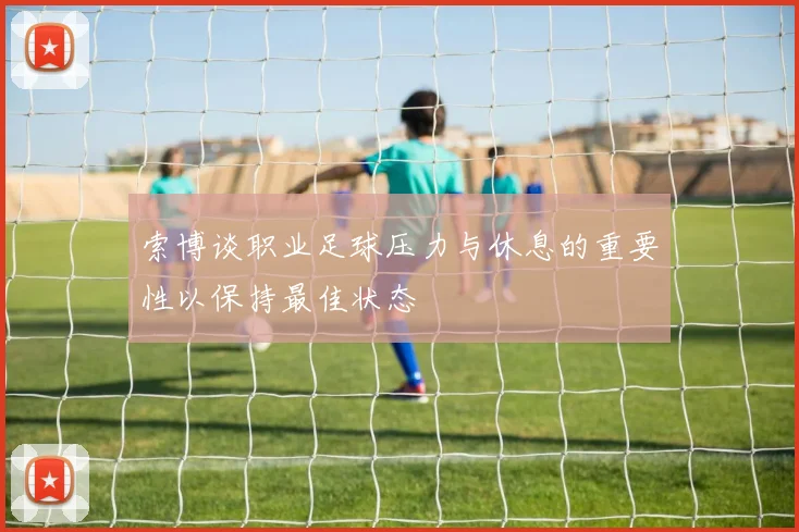 索博谈职业足球压力与休息的重要性以保持最佳状态