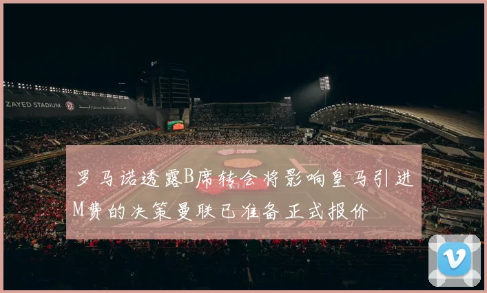 罗马诺透露B席转会将影响皇马引进M费的决策曼联已准备正式报价